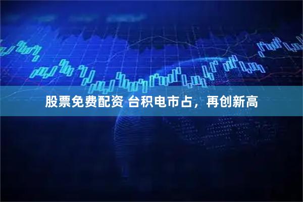 股票免费配资 台积电市占，再创新高