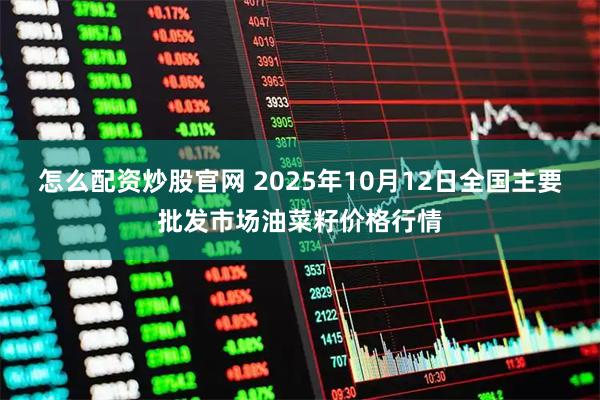 怎么配资炒股官网 2025年10月12日全国主要批发市场油菜籽价格行情