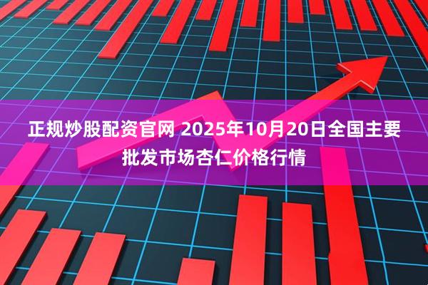 正规炒股配资官网 2025年10月20日全国主要批发市场杏仁价格行情