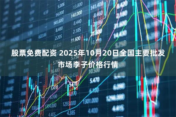 股票免费配资 2025年10月20日全国主要批发市场李子价格行情