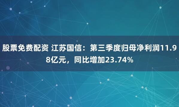 股票免费配资 江苏国信：第三季度归母净利润11.98亿元，同比增加23.74%