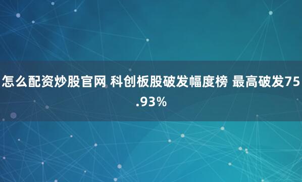 怎么配资炒股官网 科创板股破发幅度榜 最高破发75.93%