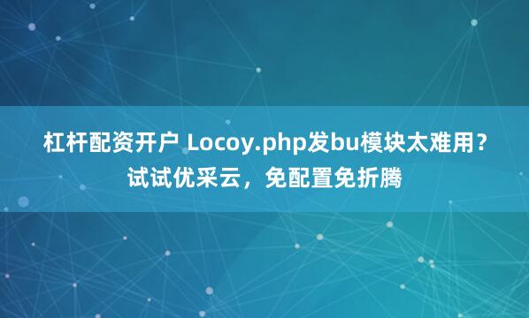 杠杆配资开户 Locoy.php发bu模块太难用？试试优采云，免配置免折腾