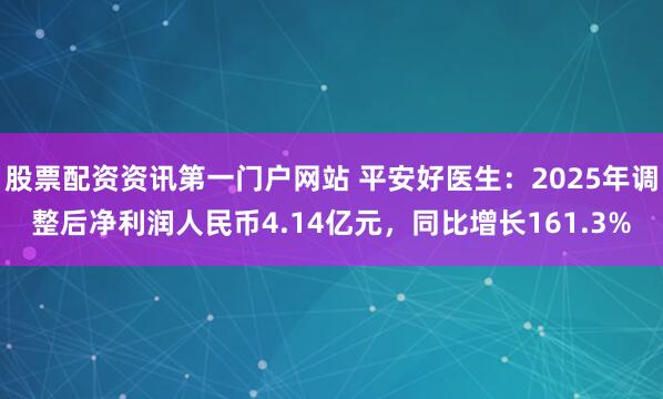 股票配资资讯第一门户网站 平安好医生：2025年调整后净利润人民币4.14亿元，同比增长161.3%