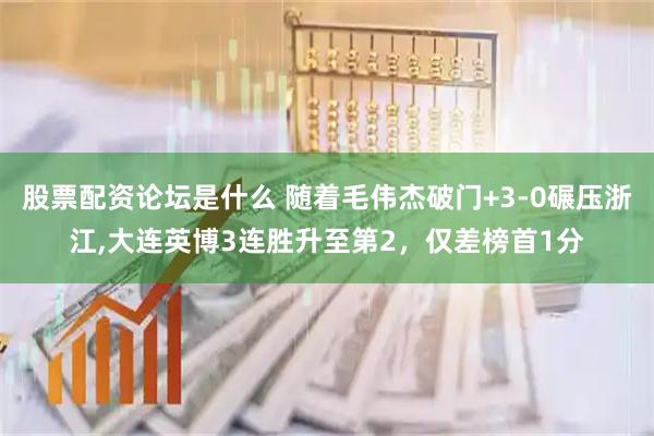 股票配资论坛是什么 随着毛伟杰破门+3-0碾压浙江,大连英博3连胜升至第2，仅差榜首1分